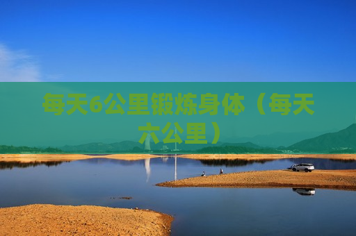 每天6公里锻炼身体（每天六公里）