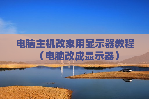 电脑主机改家用显示器教程（电脑改成显示器）
