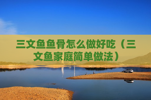三文鱼鱼骨怎么做好吃（三文鱼家庭简单做法）