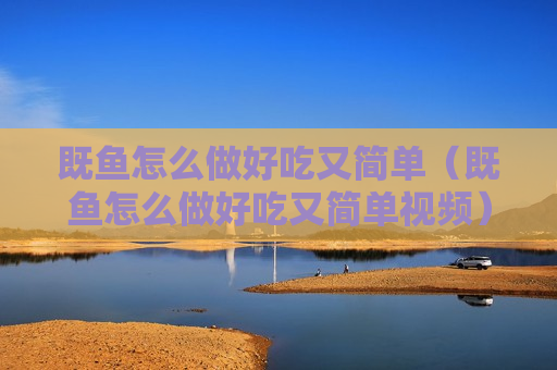 既鱼怎么做好吃又简单（既鱼怎么做好吃又简单视频）