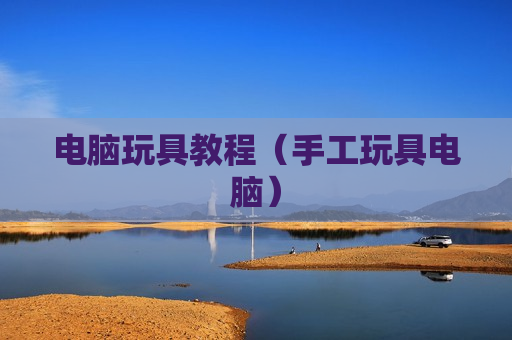 电脑玩具教程（手工玩具电脑）