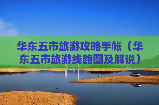 华东五市旅游攻略手帐（华东五市旅游线路图及解说）