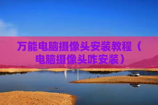 万能电脑摄像头安装教程（电脑摄像头咋安装）