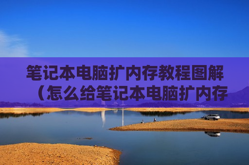 笔记本电脑扩内存教程图解（怎么给笔记本电脑扩内存）