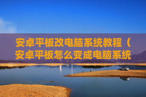 安卓平板改电脑系统教程（安卓平板怎么变成电脑系统）