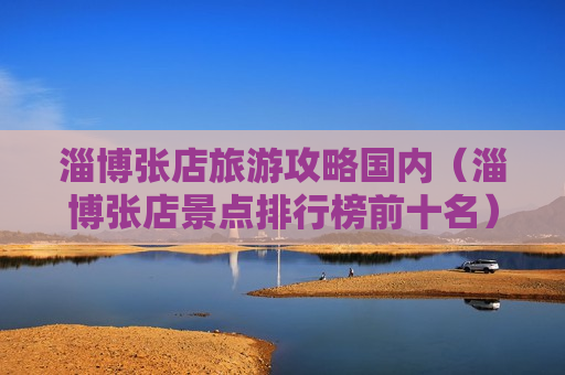 淄博张店旅游攻略国内（淄博张店景点排行榜前十名）