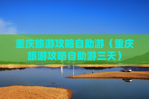 重庆旅游攻略自助游（重庆旅游攻略自助游三天）