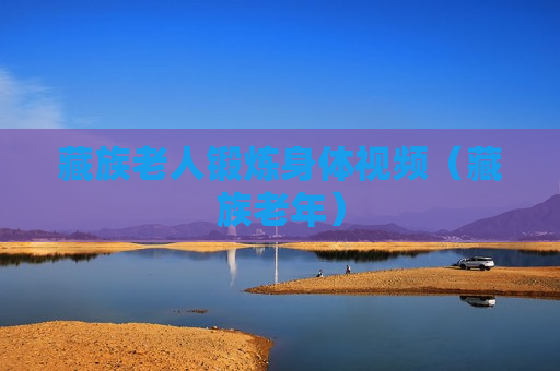 藏族老人锻炼身体视频（藏族老年）