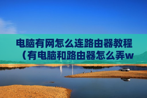 电脑有网怎么连路由器教程（有电脑和路由器怎么弄wifi）
