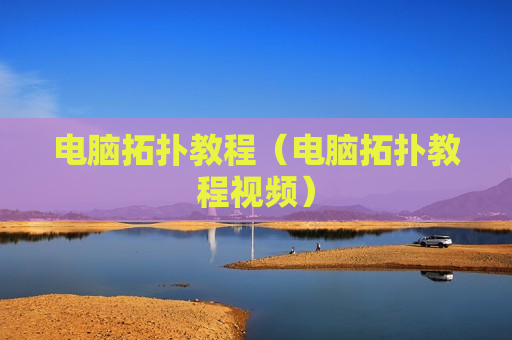 电脑拓扑教程（电脑拓扑教程视频）
