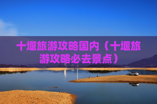 十堰旅游攻略国内（十堰旅游攻略必去景点）