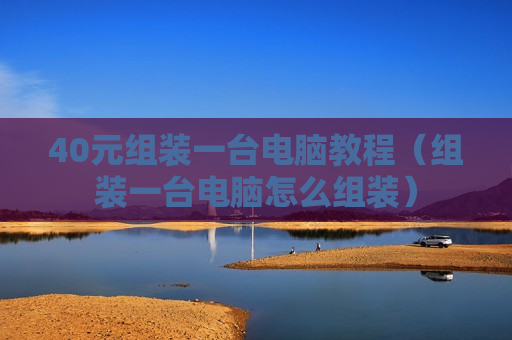40元组装一台电脑教程（组装一台电脑怎么组装）
