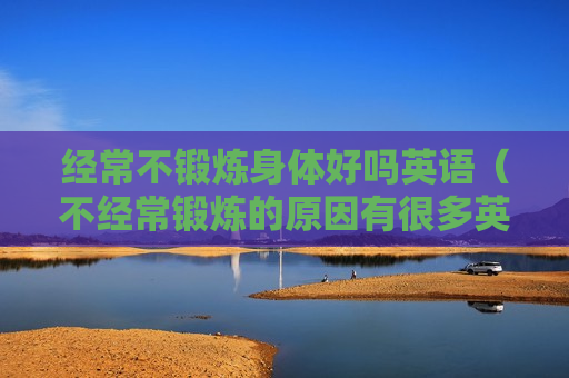 经常不锻炼身体好吗英语（不经常锻炼的原因有很多英语）