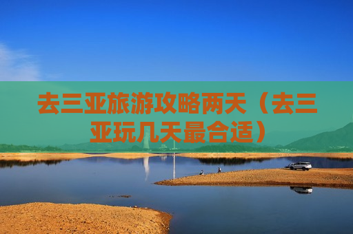 去三亚旅游攻略两天（去三亚玩几天最合适）