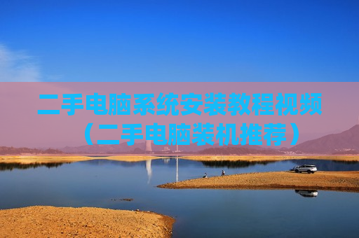 二手电脑系统安装教程视频（二手电脑装机推荐）