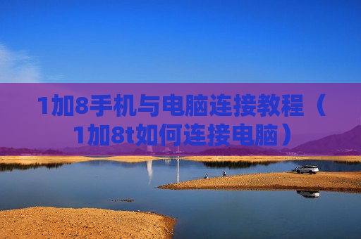 1加8手机与电脑连接教程（1加8t如何连接电脑）