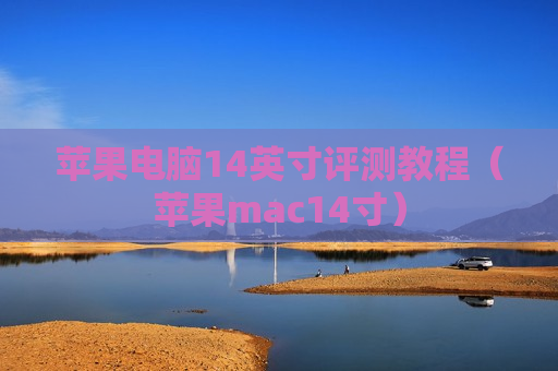 苹果电脑14英寸评测教程（苹果mac14寸）