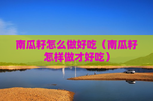 南瓜籽怎么做好吃（南瓜籽怎样做才好吃）