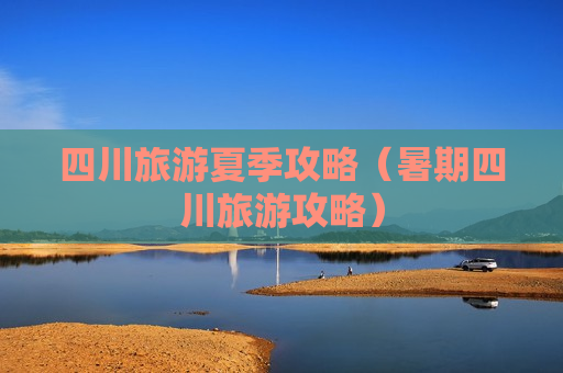 四川旅游夏季攻略（暑期四川旅游攻略）