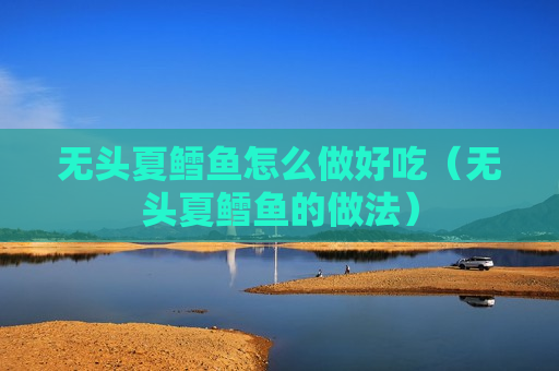 无头夏鳕鱼怎么做好吃（无头夏鳕鱼的做法）