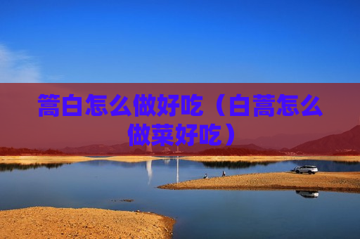 篙白怎么做好吃（白蒿怎么做菜好吃）