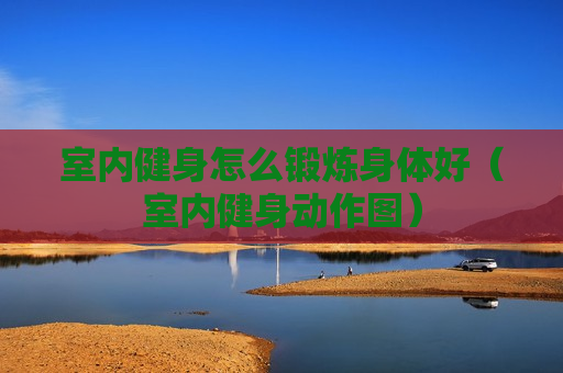 室内健身怎么锻炼身体好（室内健身动作图）