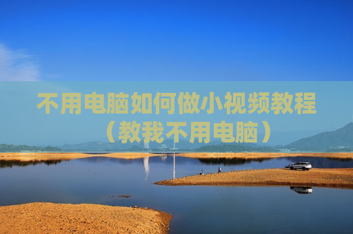 不用电脑如何做小视频教程（教我不用电脑）