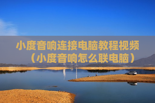小度音响连接电脑教程视频（小度音响怎么联电脑）