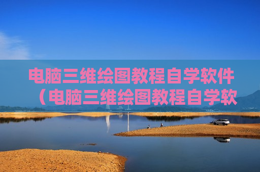 电脑三维绘图教程自学软件（电脑三维绘图教程自学软件免费）