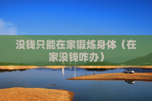 没钱只能在家锻炼身体（在家没钱咋办）