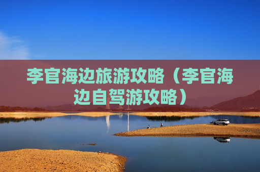 李官海边旅游攻略（李官海边自驾游攻略）