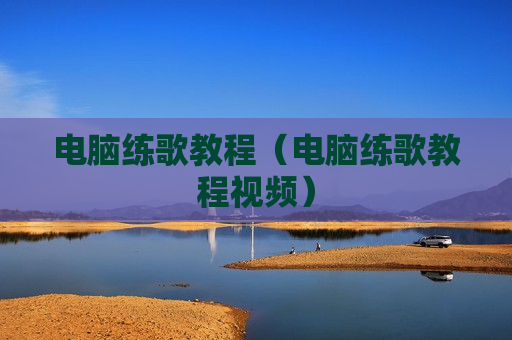 电脑练歌教程（电脑练歌教程视频）
