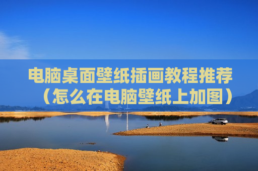 电脑桌面壁纸插画教程推荐（怎么在电脑壁纸上加图）