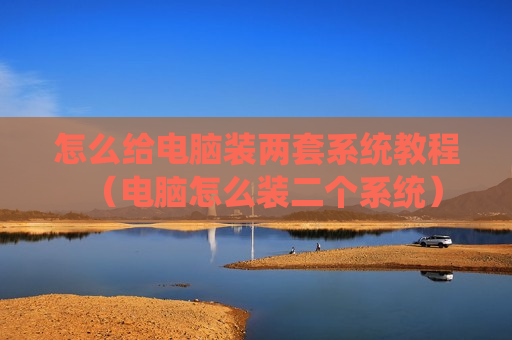 怎么给电脑装两套系统教程（电脑怎么装二个系统）
