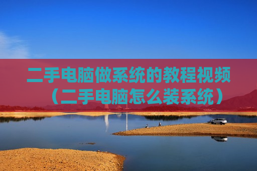二手电脑做系统的教程视频（二手电脑怎么装系统）