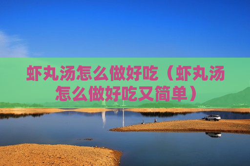 虾丸汤怎么做好吃（虾丸汤怎么做好吃又简单）