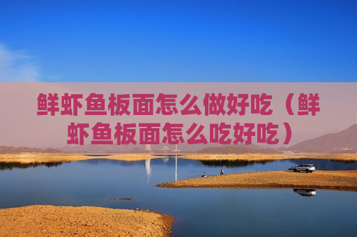 鲜虾鱼板面怎么做好吃（鲜虾鱼板面怎么吃好吃）