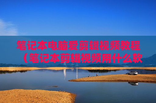 笔记本电脑爱剪辑视频教程（笔记本剪辑视频用什么软件）