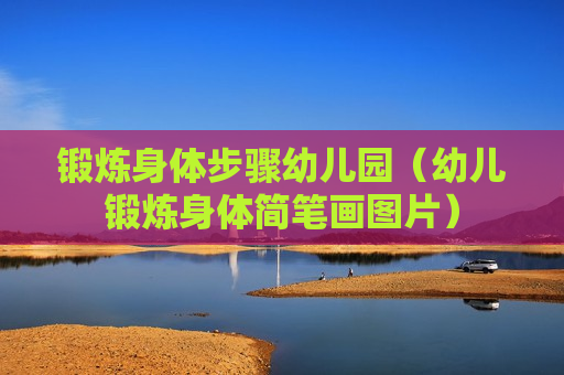 锻炼身体步骤幼儿园（幼儿锻炼身体简笔画图片）
