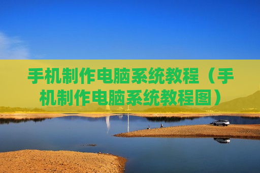 手机制作电脑系统教程（手机制作电脑系统教程图）