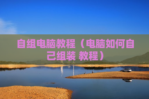 自组电脑教程（电脑如何自己组装 教程）