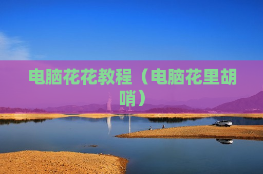 电脑花花教程（电脑花里胡哨）