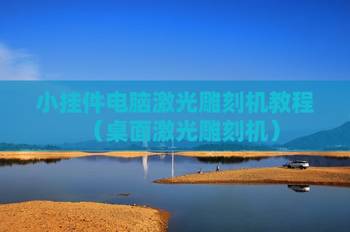 小挂件电脑激光雕刻机教程（桌面激光雕刻机）