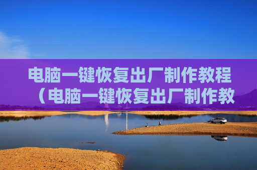 电脑一键恢复出厂制作教程（电脑一键恢复出厂制作教程图片）