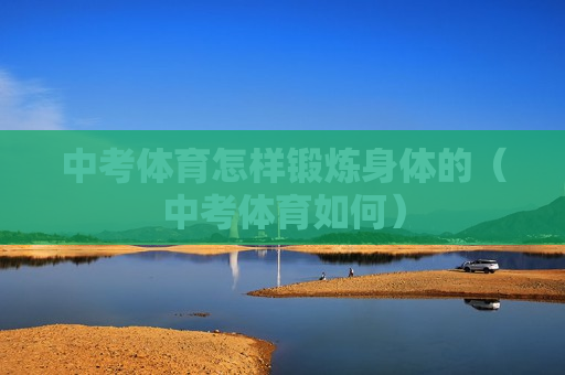 中考体育怎样锻炼身体的（中考体育如何）