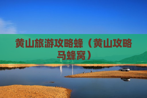黄山旅游攻略蜂（黄山攻略马蜂窝）