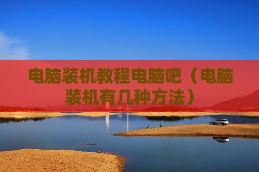 电脑装机教程电脑吧（电脑装机有几种方法）