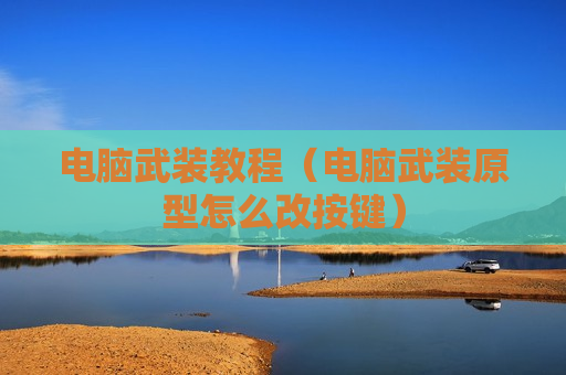 电脑武装教程（电脑武装原型怎么改按键）