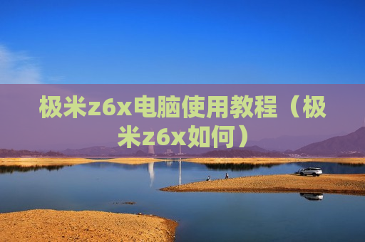 极米z6x电脑使用教程（极米z6x如何）