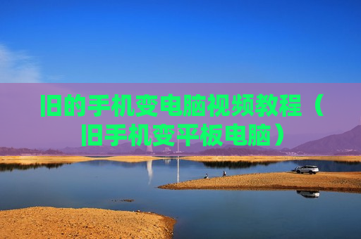 旧的手机变电脑视频教程（旧手机变平板电脑）